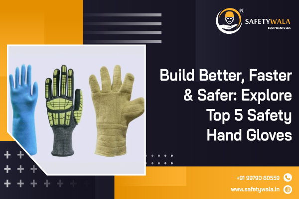 Build Better, Faster & Safer: Explore Top 5 Safety Hand Gloves
