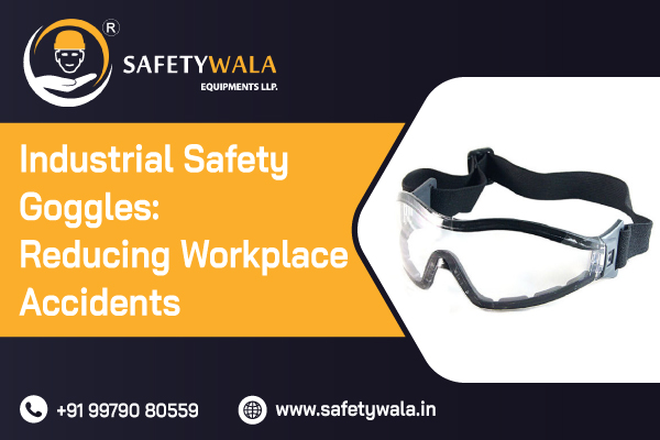 Industrial Safety Goggles: Reducing Workplace Accidents